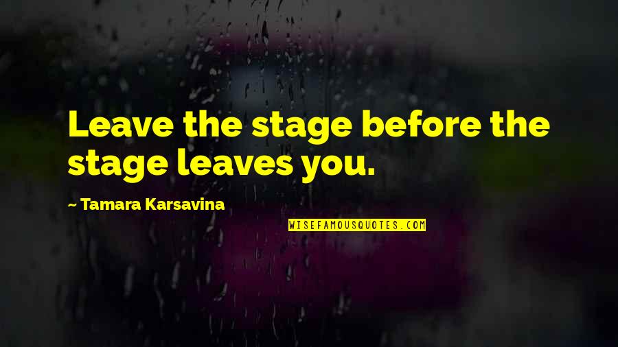 The Stage Quotes By Tamara Karsavina: Leave the stage before the stage leaves you. The Stage Quotes By Tamara Karsavina: Leave the stage before the stage leaves you.