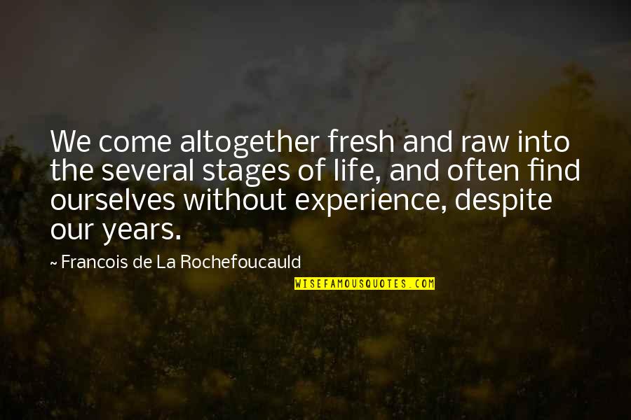 The Stages Of Life Quotes By Francois De La Rochefoucauld: We come altogether fresh and raw into the The Stages Of Life Quotes By Francois De La Rochefoucauld: We come altogether fresh and raw into the