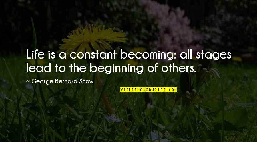 The Stages Of Life Quotes By George Bernard Shaw: Life is a constant becoming: all stages lead The Stages Of Life Quotes By George Bernard Shaw: Life is a constant becoming: all stages lead