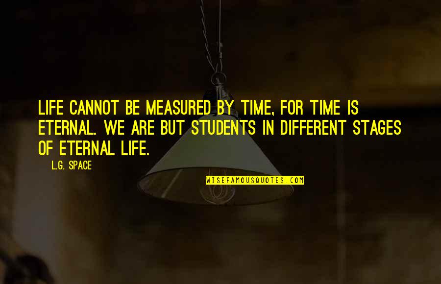 The Stages Of Life Quotes By L.G. Space: Life cannot be measured by time, for time The Stages Of Life Quotes By L.G. Space: Life cannot be measured by time, for time