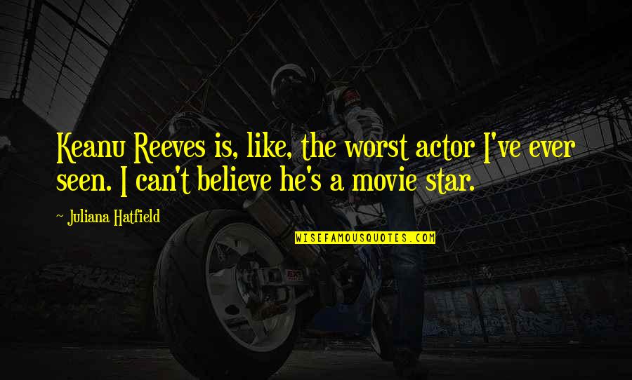 The Star Movie Quotes By Juliana Hatfield: Keanu Reeves is, like, the worst actor I've