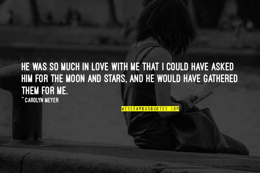 The Stars And Moon Quotes By Carolyn Meyer: He was so much in love with me The Stars And Moon Quotes By Carolyn Meyer: He was so much in love with me