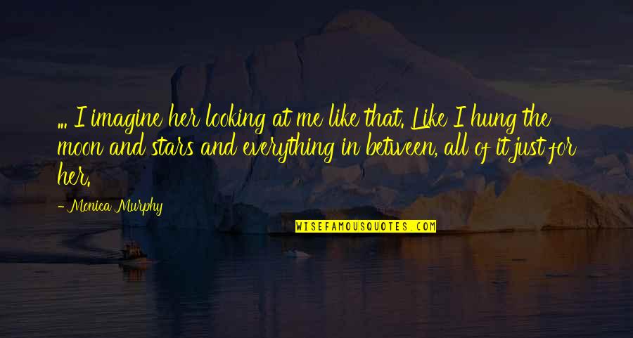 The Stars And Moon Quotes By Monica Murphy: ... I imagine her looking at me like The Stars And Moon Quotes By Monica Murphy: ... I imagine her looking at me like