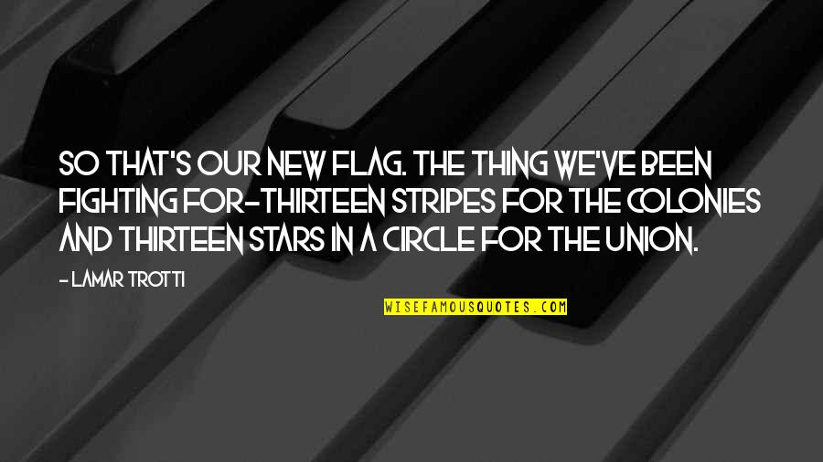 The Stars And Stripes Quotes By Lamar Trotti: So that's our new flag. The thing we've The Stars And Stripes Quotes By Lamar Trotti: So that's our new flag. The thing we've
