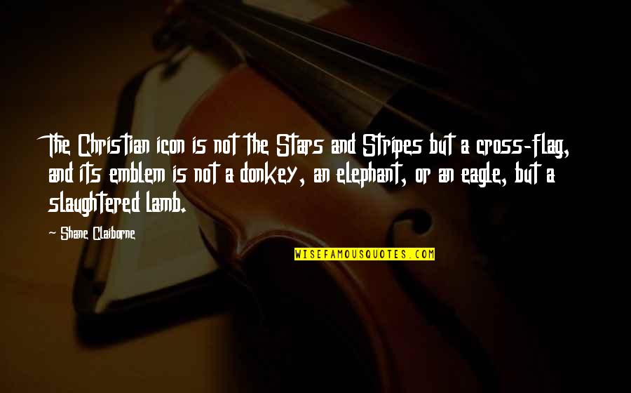 The Stars And Stripes Quotes By Shane Claiborne: The Christian icon is not the Stars and The Stars And Stripes Quotes By Shane Claiborne: The Christian icon is not the Stars and