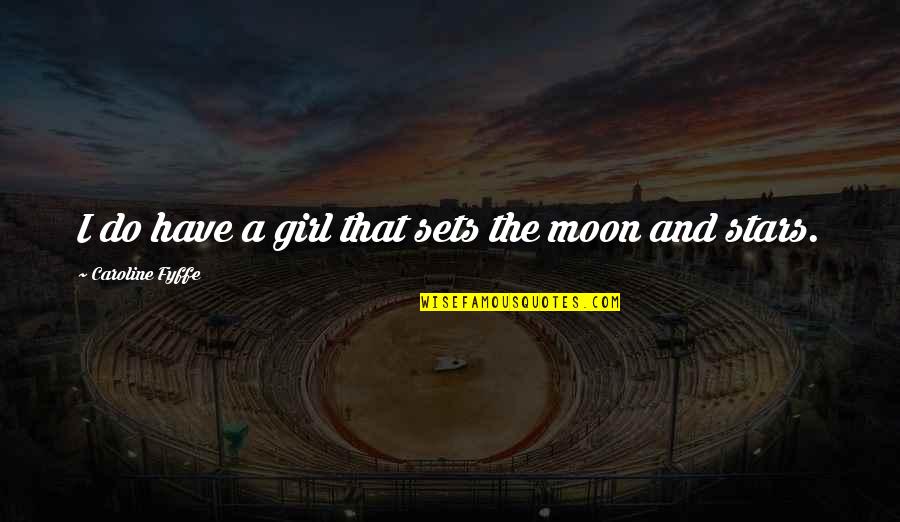 The Stars And The Moon Quotes By Caroline Fyffe: I do have a girl that sets the The Stars And The Moon Quotes By Caroline Fyffe: I do have a girl that sets the