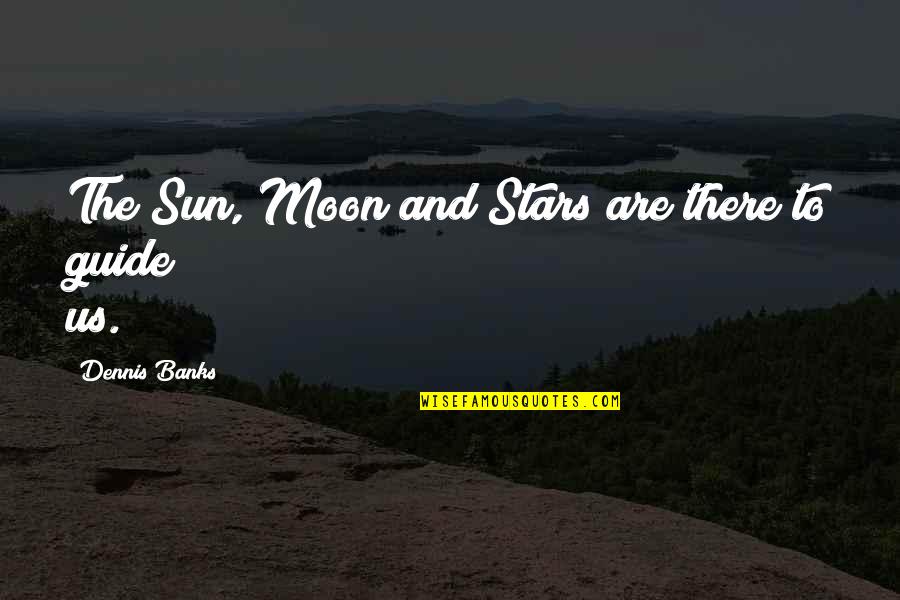 The Stars And The Moon Quotes By Dennis Banks: The Sun, Moon and Stars are there to The Stars And The Moon Quotes By Dennis Banks: The Sun, Moon and Stars are there to