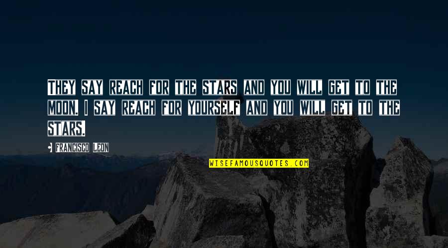 The Stars And The Moon Quotes By Francisco Leon: They say reach for the stars and you The Stars And The Moon Quotes By Francisco Leon: They say reach for the stars and you
