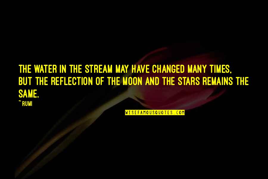 The Stars And The Moon Quotes By Rumi: The water in the stream may have changed