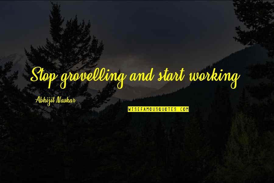 The Start Of A Journey Quotes By Abhijit Naskar: Stop grovelling and start working.