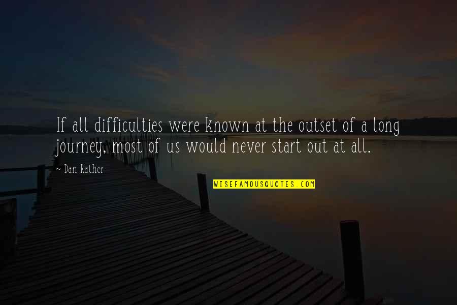 The Start Of A Journey Quotes By Dan Rather: If all difficulties were known at the outset