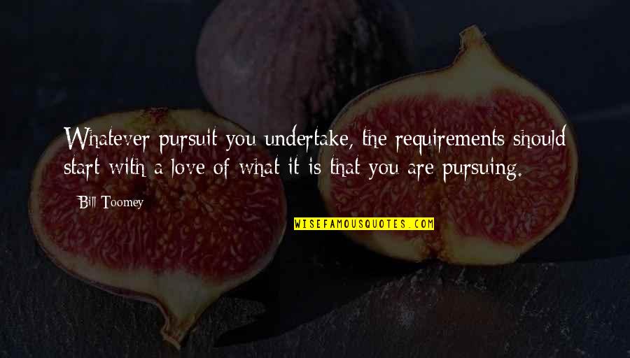 The Start Of Love Quotes By Bill Toomey: Whatever pursuit you undertake, the requirements should start