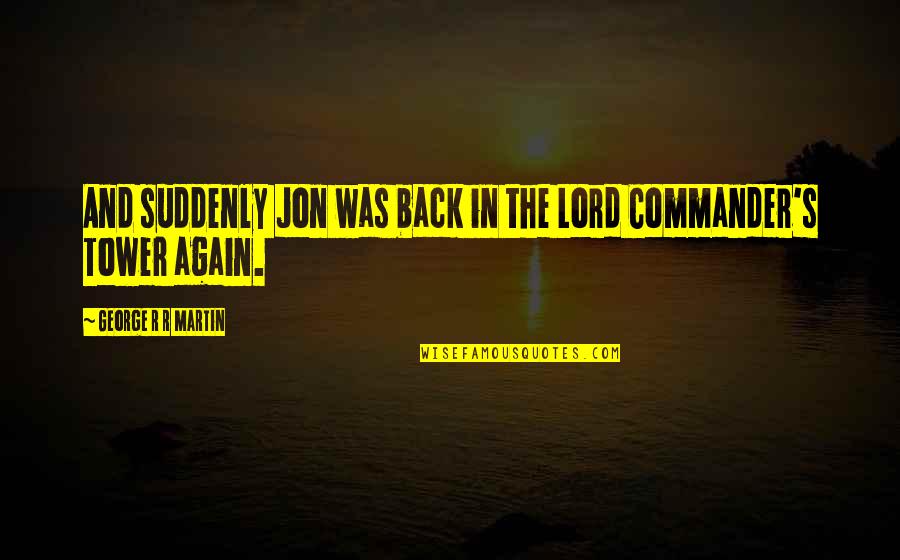 The Start Of New Love Quotes By George R R Martin: And suddenly Jon was back in the Lord