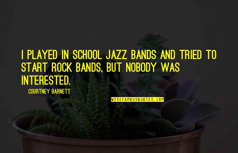 The Start Of School Quotes By Courtney Barnett: I played in school jazz bands and tried