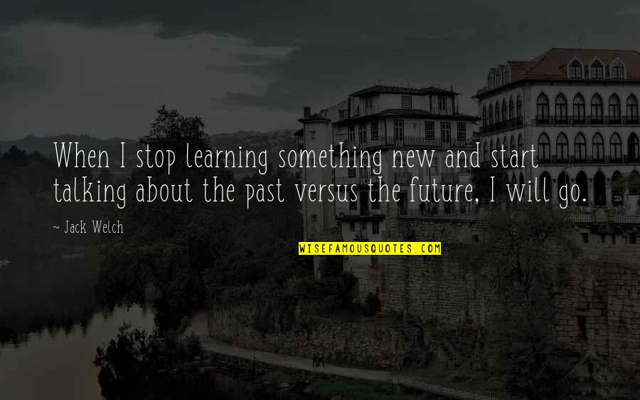 The Start Of Something New Quotes By Jack Welch: When I stop learning something new and start