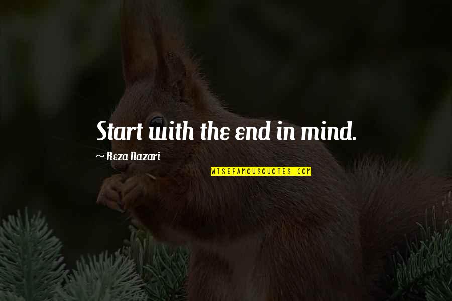 The Start Quotes By Reza Nazari: Start with the end in mind.