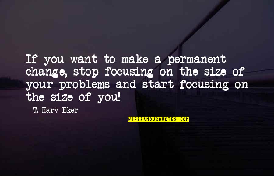 The Start Quotes By T. Harv Eker: If you want to make a permanent change,