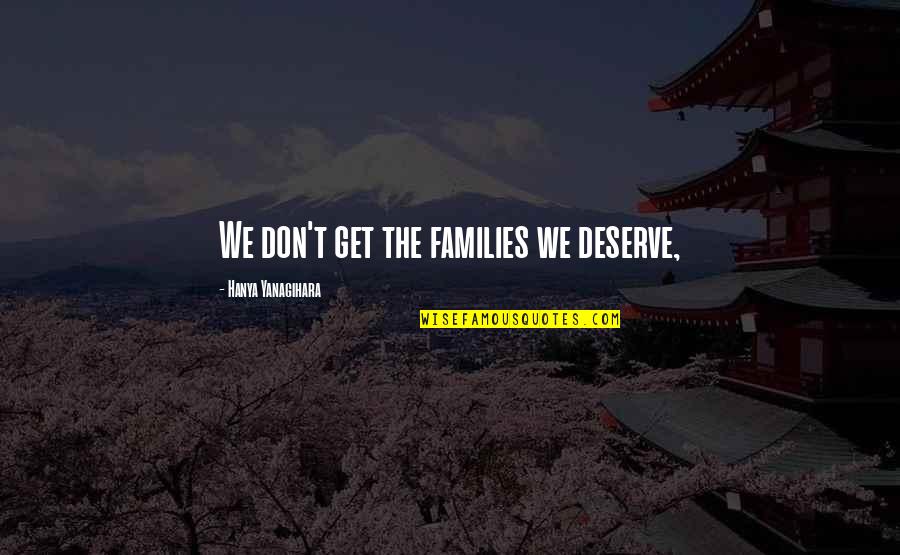 The State Fair Quotes By Hanya Yanagihara: We don't get the families we deserve, The State Fair Quotes By Hanya Yanagihara: We don't get the families we deserve,