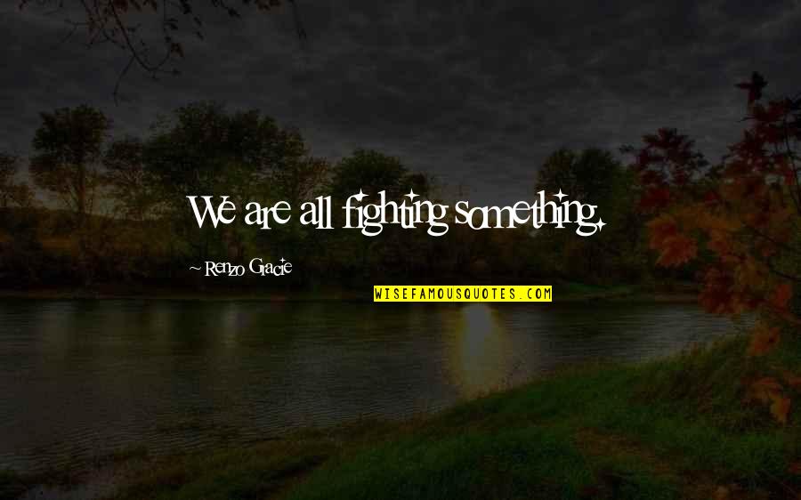 The State Of Alaska Quotes By Renzo Gracie: We are all fighting something.