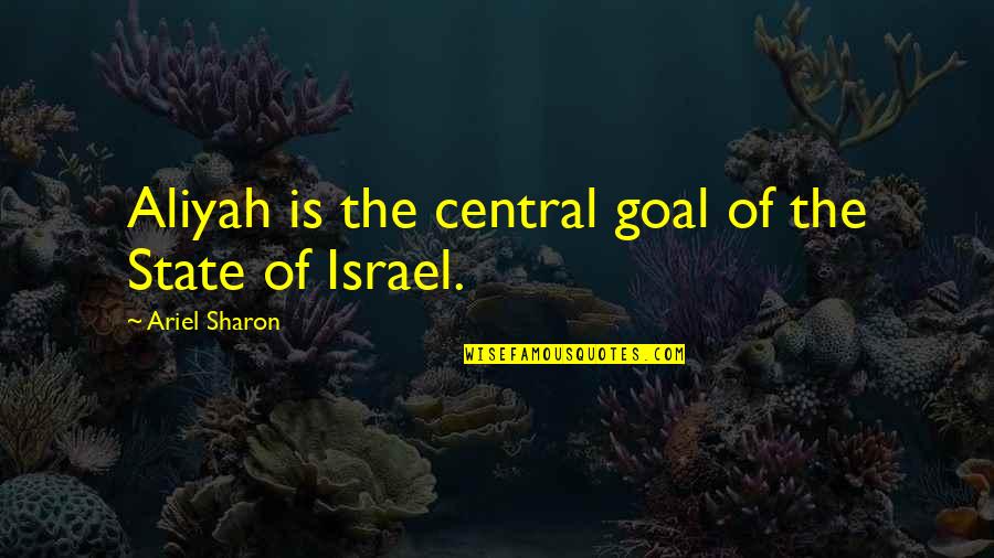 The State Of Israel Quotes By Ariel Sharon: Aliyah is the central goal of the State The State Of Israel Quotes By Ariel Sharon: Aliyah is the central goal of the State