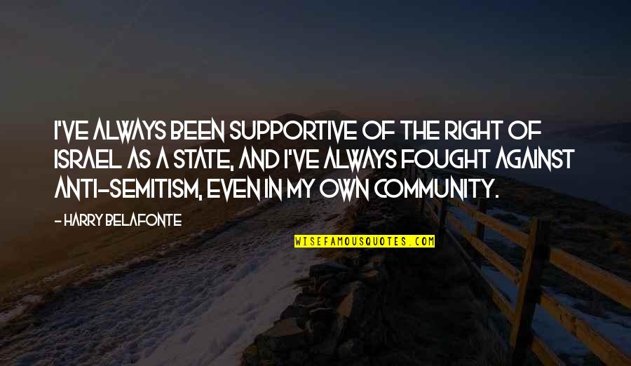 The State Of Israel Quotes By Harry Belafonte: I've always been supportive of the right of The State Of Israel Quotes By Harry Belafonte: I've always been supportive of the right of
