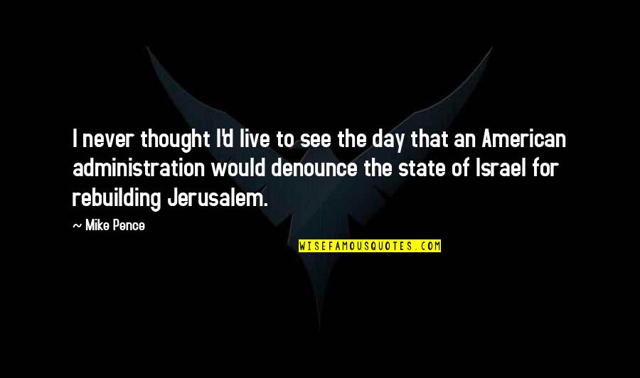 The State Of Israel Quotes By Mike Pence: I never thought I'd live to see the