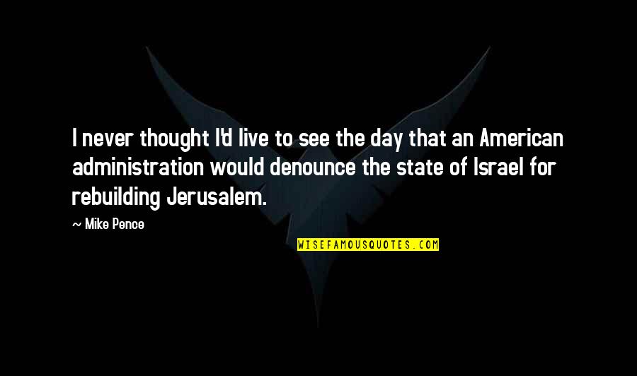 The State Of Israel Quotes By Mike Pence: I never thought I'd live to see the The State Of Israel Quotes By Mike Pence: I never thought I'd live to see the