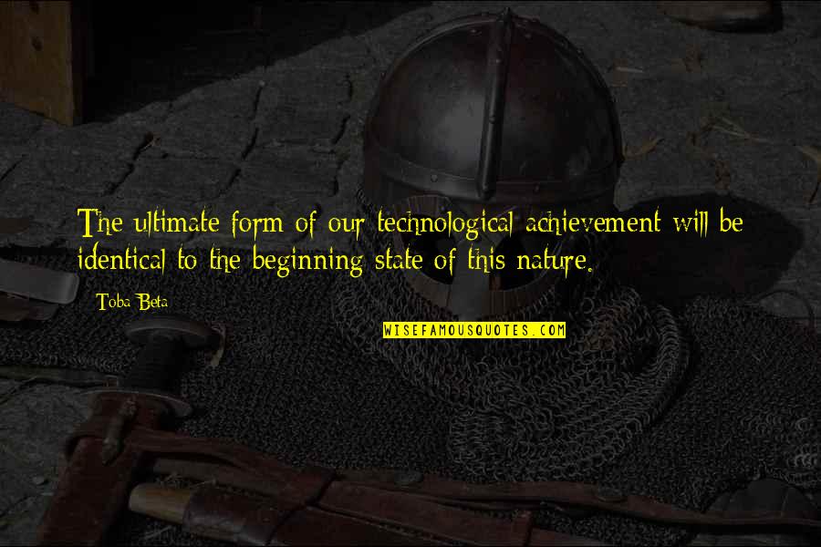 The State Of Nature Quotes By Toba Beta: The ultimate form of our technological achievement will The State Of Nature Quotes By Toba Beta: The ultimate form of our technological achievement will