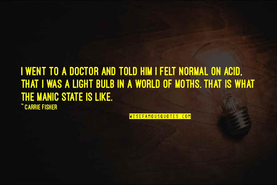 The State Of Our World Quotes By Carrie Fisher: I went to a doctor and told him