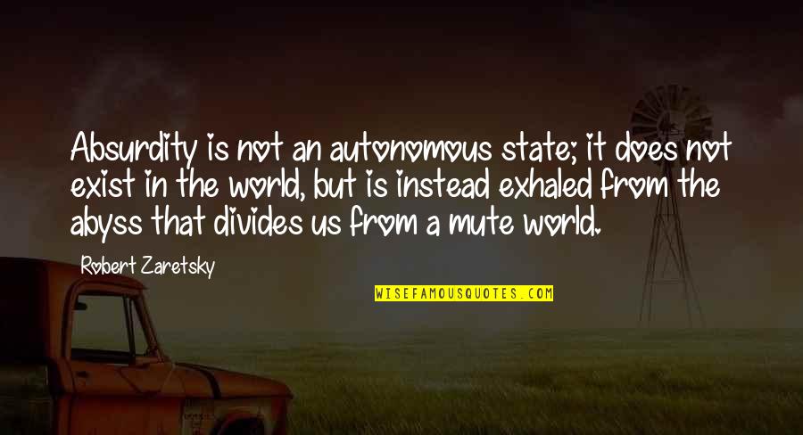 The State Of Our World Quotes By Robert Zaretsky: Absurdity is not an autonomous state; it does The State Of Our World Quotes By Robert Zaretsky: Absurdity is not an autonomous state; it does