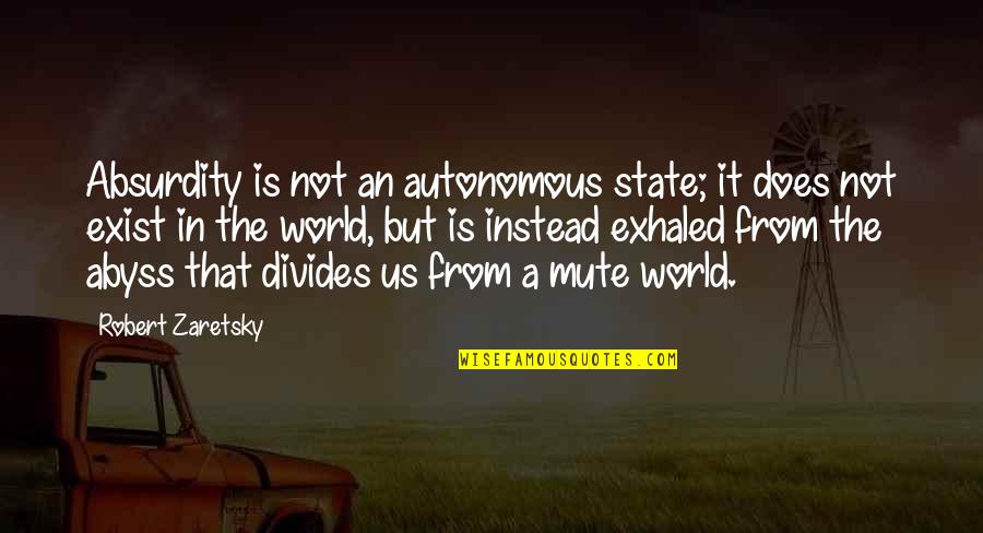 The State Of Our World Quotes By Robert Zaretsky: Absurdity is not an autonomous state; it does