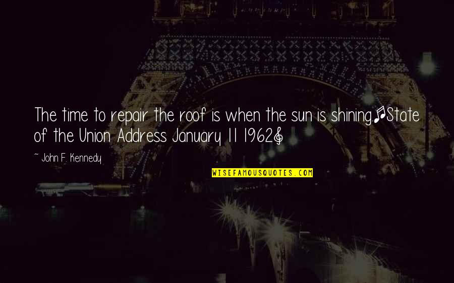 The State Of The Union Address Quotes By John F. Kennedy: The time to repair the roof is when The State Of The Union Address Quotes By John F. Kennedy: The time to repair the roof is when