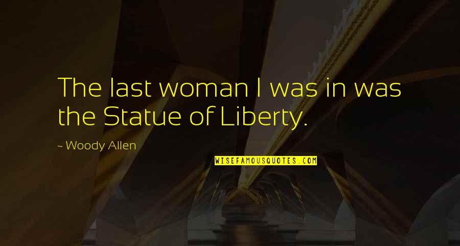 The Statue Of Liberty Quotes By Woody Allen: The last woman I was in was the The Statue Of Liberty Quotes By Woody Allen: The last woman I was in was the