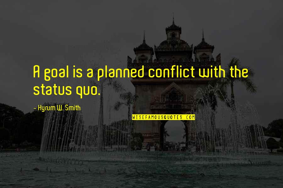 The Status Quo Quotes By Hyrum W. Smith: A goal is a planned conflict with the