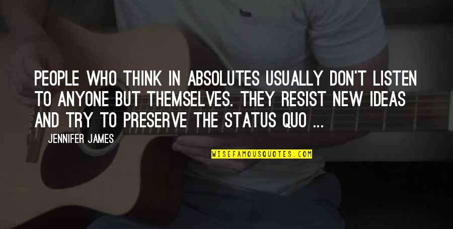 The Status Quo Quotes By Jennifer James: People who think in absolutes usually don't listen