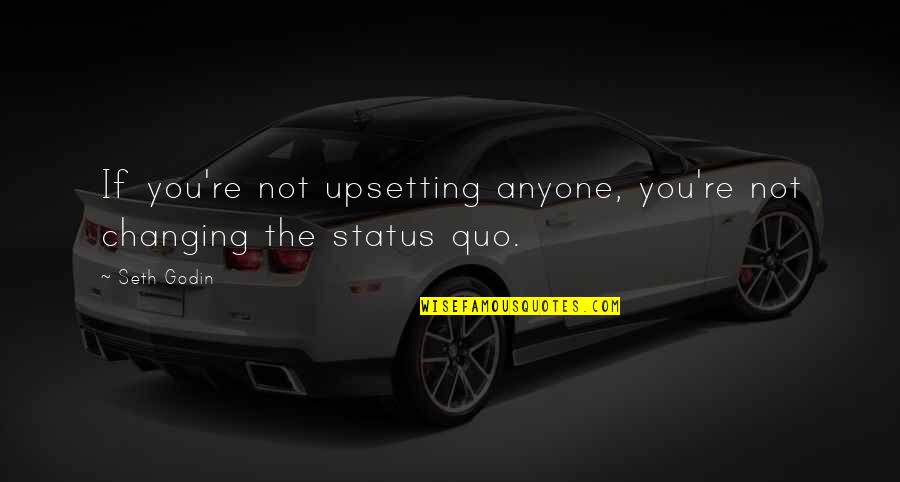 The Status Quo Quotes By Seth Godin: If you're not upsetting anyone, you're not changing