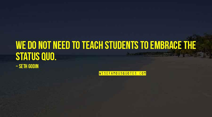 The Status Quo Quotes By Seth Godin: We do not need to teach students to