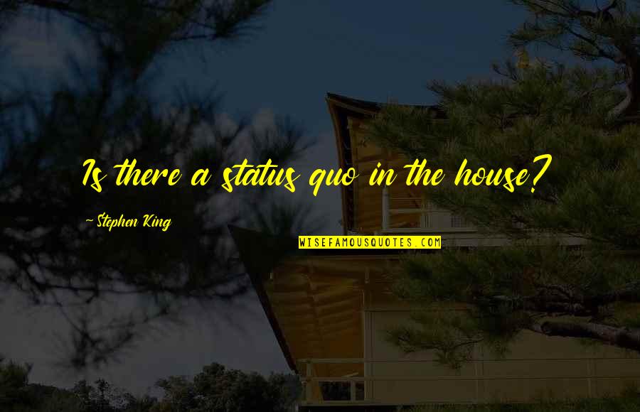 The Status Quo Quotes By Stephen King: Is there a status quo in the house?