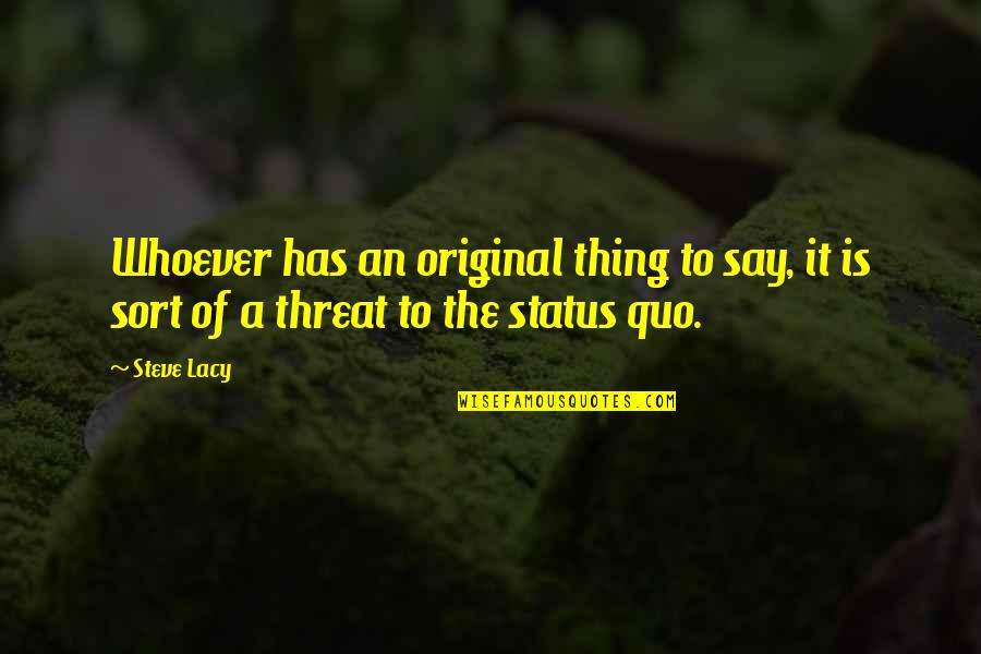 The Status Quo Quotes By Steve Lacy: Whoever has an original thing to say, it