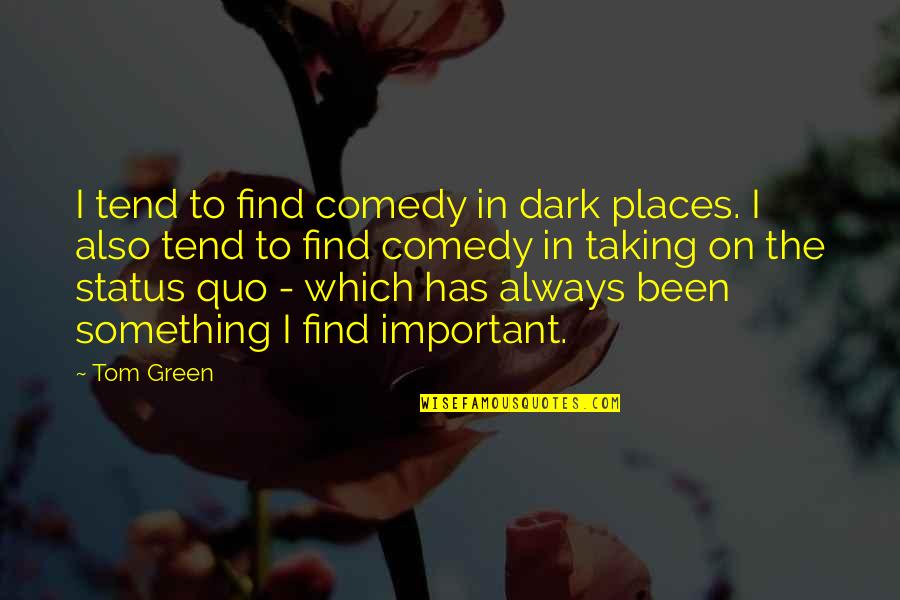 The Status Quo Quotes By Tom Green: I tend to find comedy in dark places.