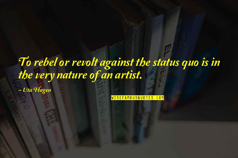 The Status Quo Quotes By Uta Hagen: To rebel or revolt against the status quo
