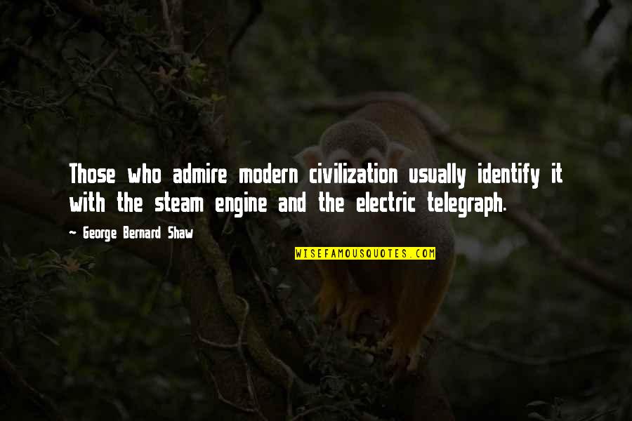 The Steam Engine Quotes By George Bernard Shaw: Those who admire modern civilization usually identify it