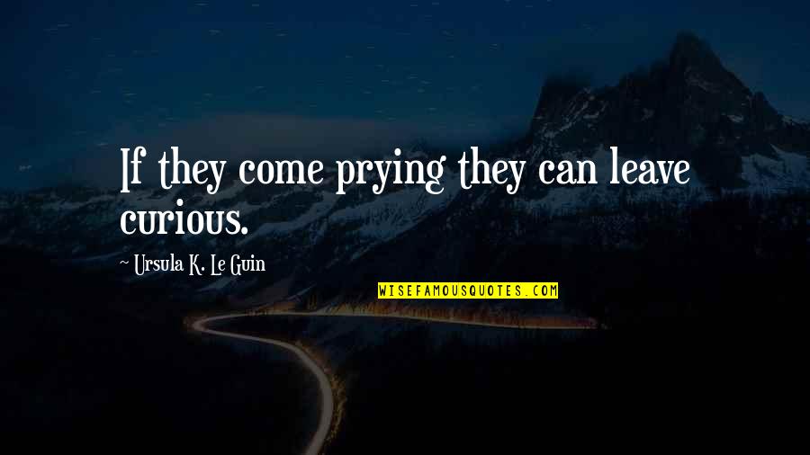 The Stick Sharpened At Both Ends Quotes By Ursula K. Le Guin: If they come prying they can leave curious. The Stick Sharpened At Both Ends Quotes By Ursula K. Le Guin: If they come prying they can leave curious.
