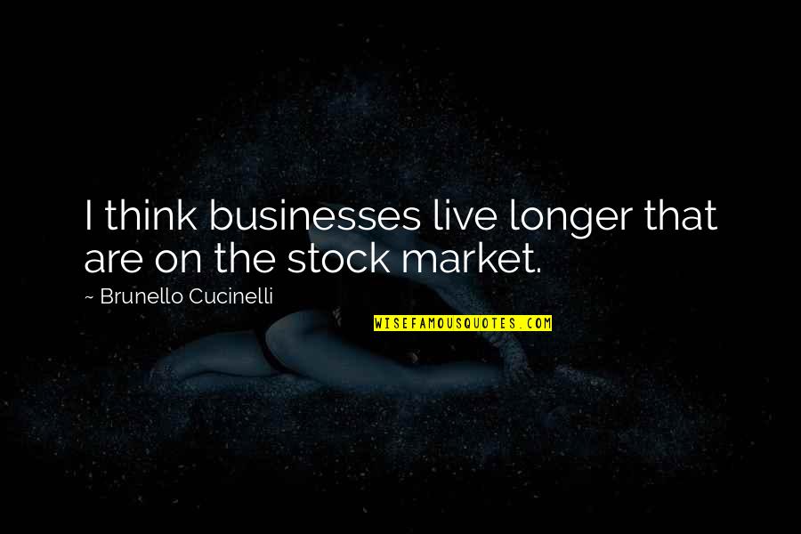 The Stock Market Quotes By Brunello Cucinelli: I think businesses live longer that are on