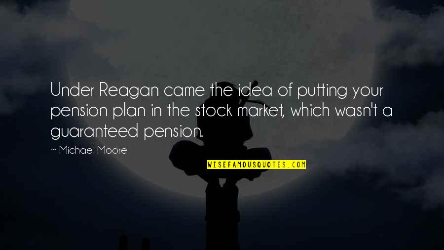 The Stock Market Quotes By Michael Moore: Under Reagan came the idea of putting your The Stock Market Quotes By Michael Moore: Under Reagan came the idea of putting your