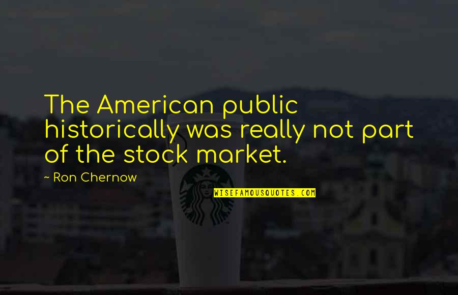 The Stock Market Quotes By Ron Chernow: The American public historically was really not part