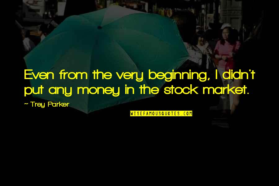 The Stock Market Quotes By Trey Parker: Even from the very beginning, I didn't put