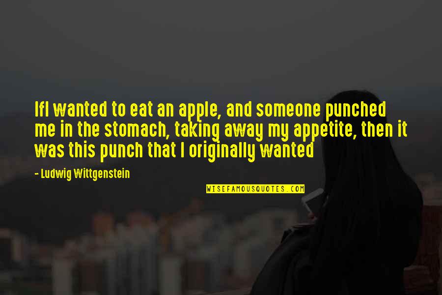 The Stomach Quotes By Ludwig Wittgenstein: IfI wanted to eat an apple, and someone