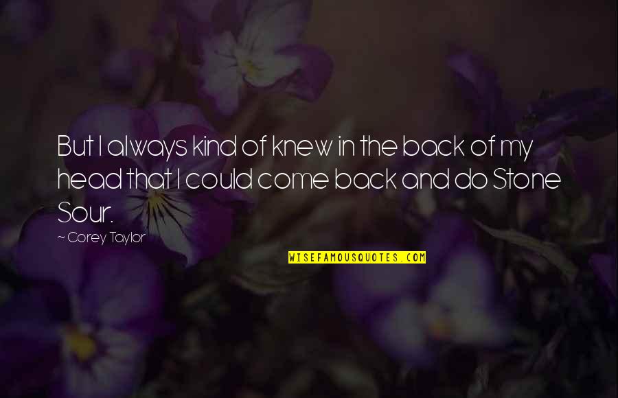 The Stone Quotes By Corey Taylor: But I always kind of knew in the The Stone Quotes By Corey Taylor: But I always kind of knew in the