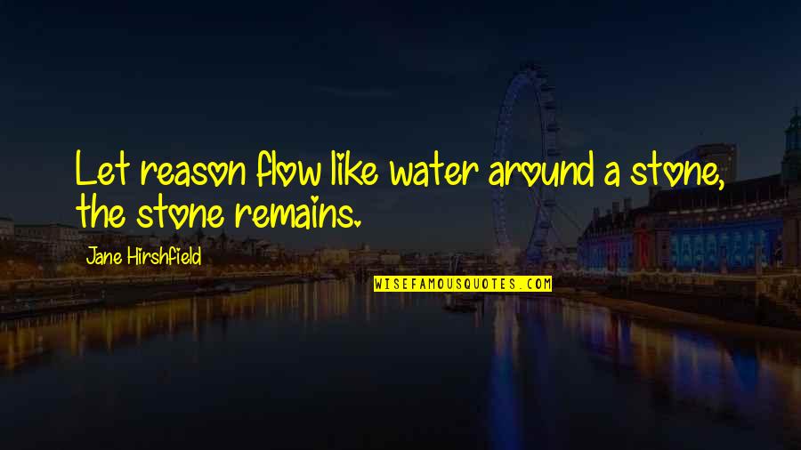 The Stone Quotes By Jane Hirshfield: Let reason flow like water around a stone, The Stone Quotes By Jane Hirshfield: Let reason flow like water around a stone,